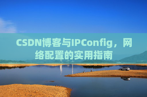 CSDN博客与IPConfig，网络配置的实用指南